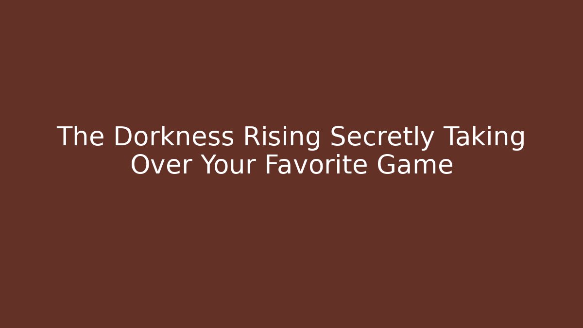 The Dorkness Rising Secretly Taking Over Your Favorite Game