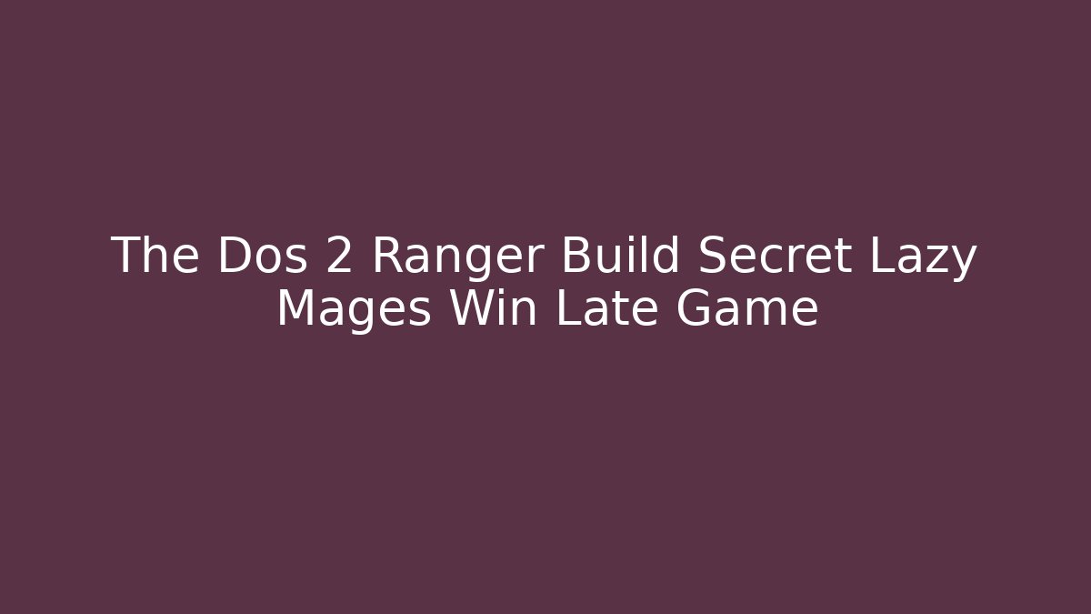 The Dos 2 Ranger Build Secret Lazy Mages Win Late Game
