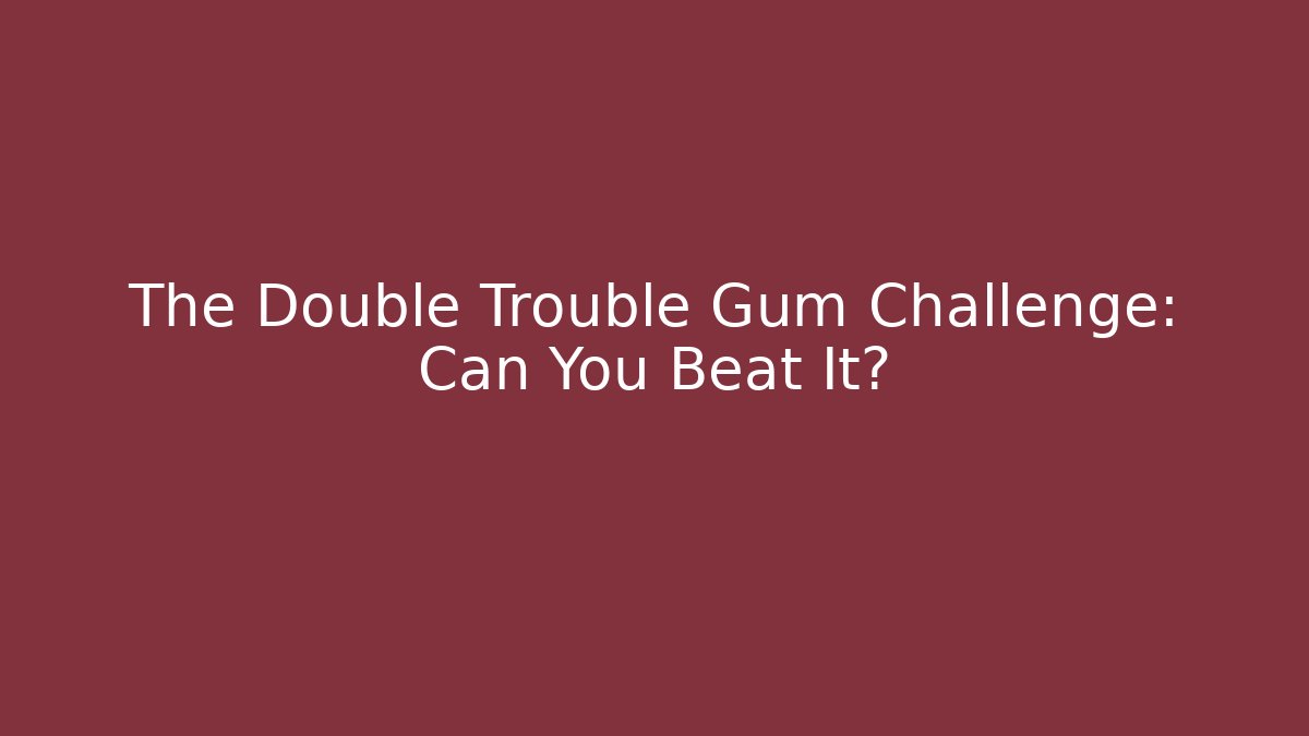 The Double Trouble Gum Challenge: Can You Beat It?