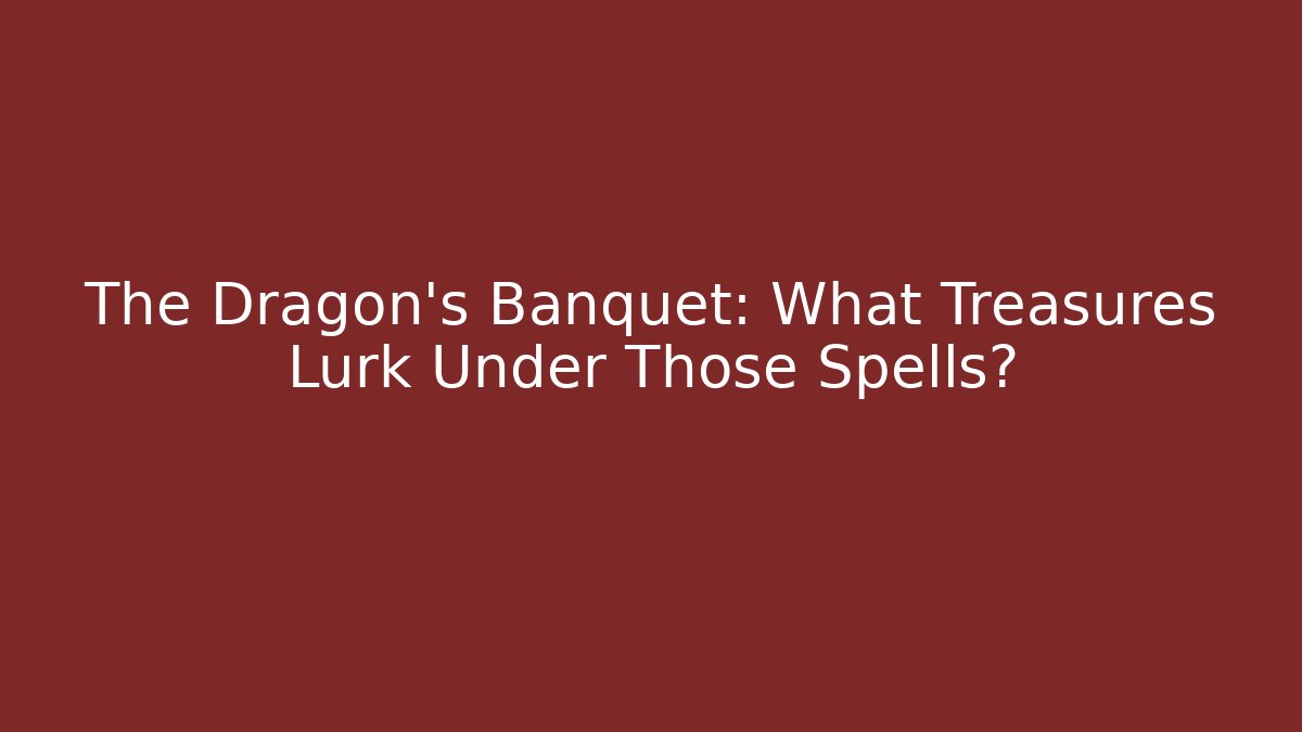 The Dragon's Banquet: What Treasures Lurk Under Those Spells?