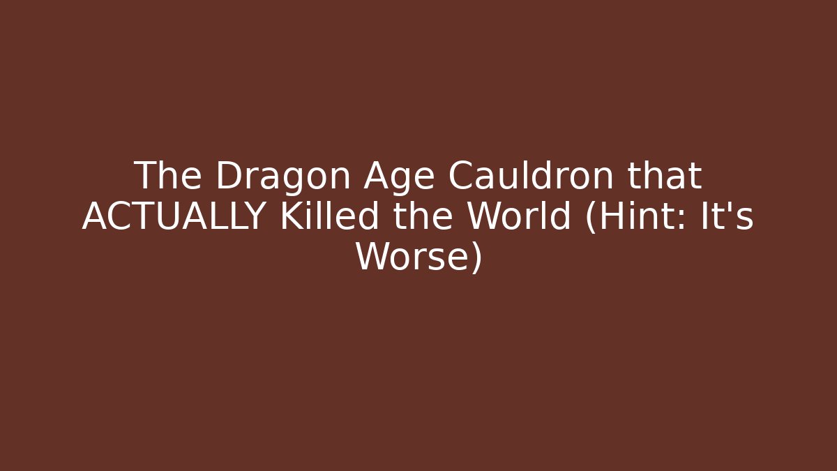 The Dragon Age Cauldron that ACTUALLY Killed the World (Hint: It's Worse)