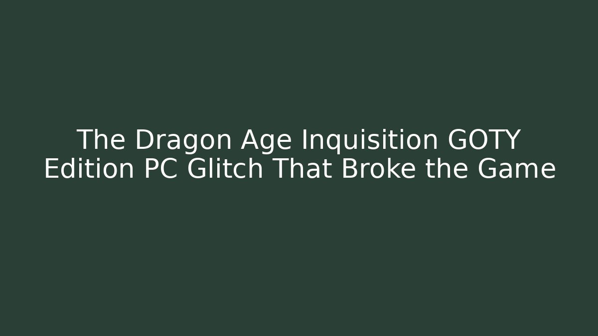 The Dragon Age Inquisition GOTY Edition PC Glitch That Broke the Game