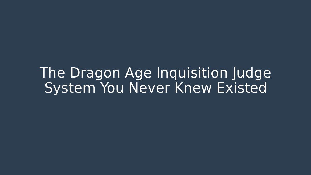 The Dragon Age Inquisition Judge System You Never Knew Existed