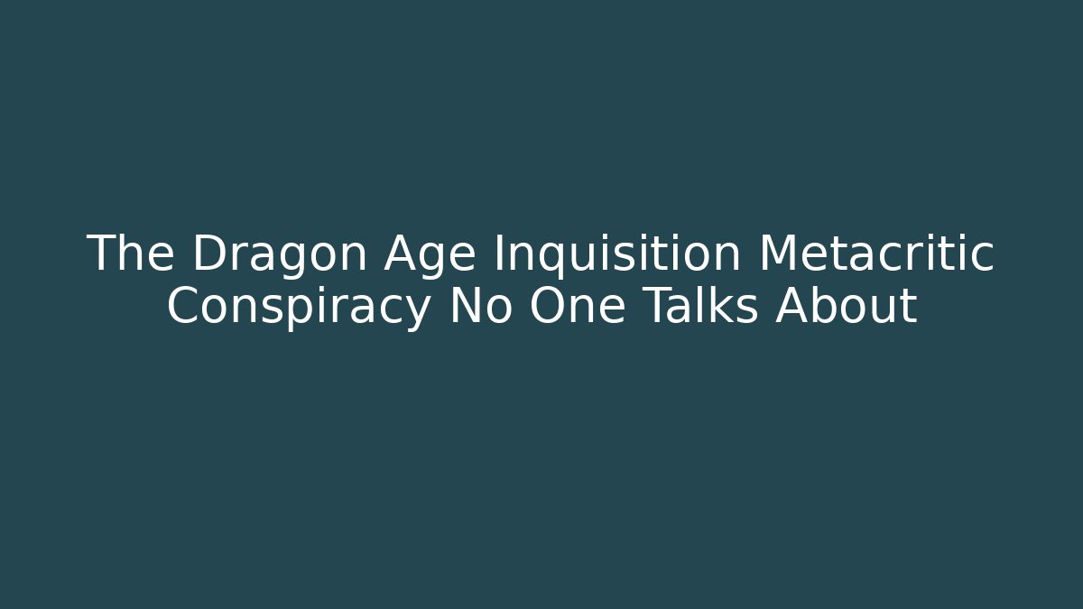 The Dragon Age Inquisition Metacritic Conspiracy No One Talks About