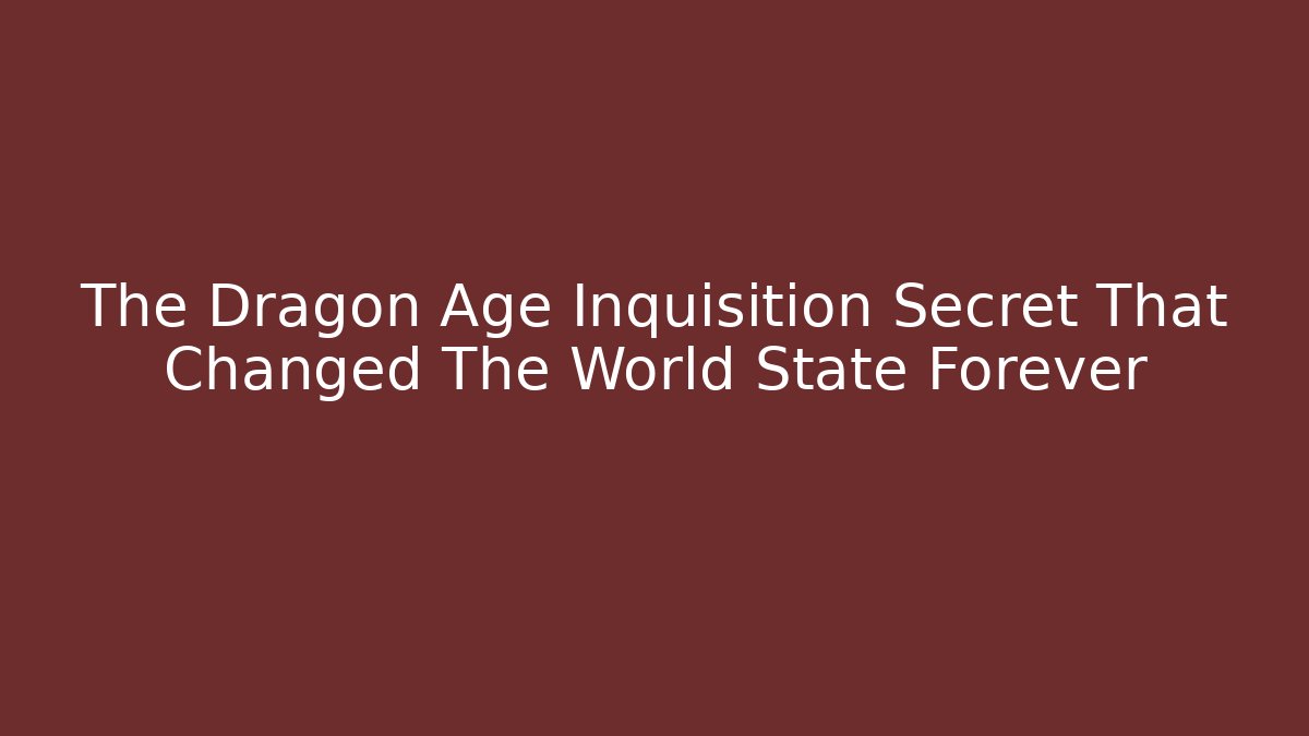 The Dragon Age Inquisition Secret That Changed The World State Forever