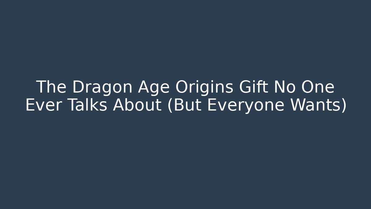 The Dragon Age Origins Gift No One Ever Talks About (But Everyone Wants) - Critter Realm
