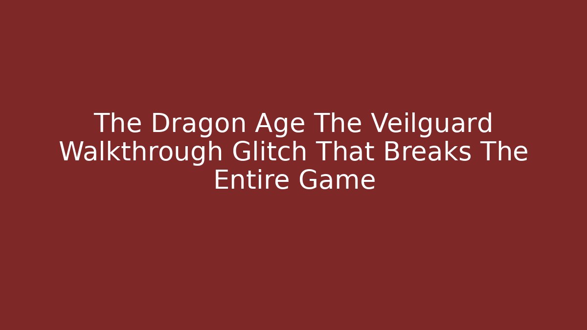 The Dragon Age The Veilguard Walkthrough Glitch That Breaks The Entire Game