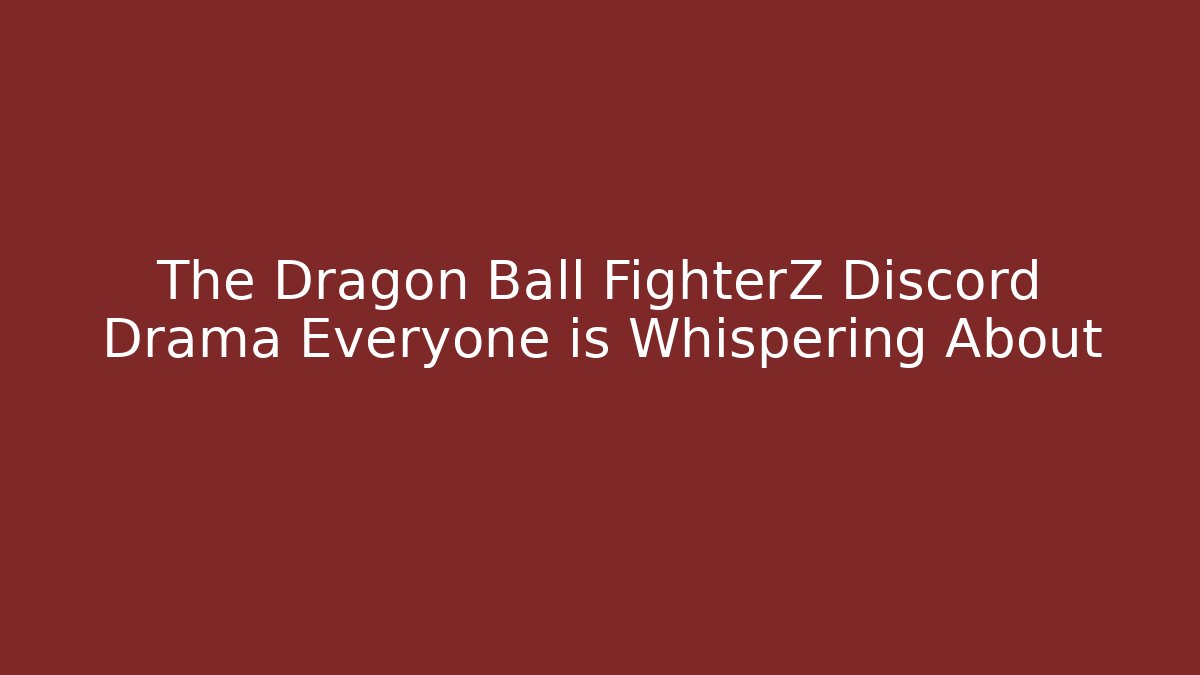 The Dragon Ball FighterZ Discord Drama Everyone is Whispering About