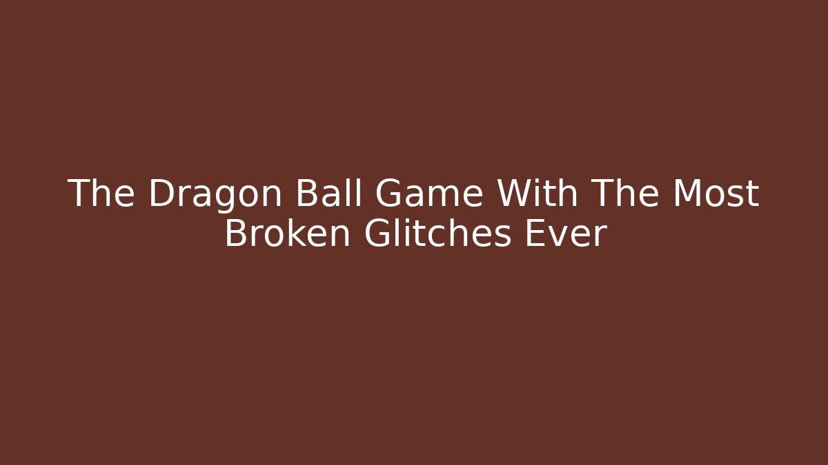 The Dragon Ball Game With The Most Broken Glitches Ever