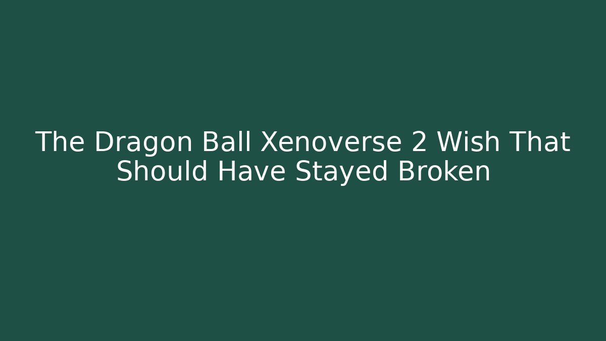 The Dragon Ball Xenoverse 2 Wish That Should Have Stayed Broken