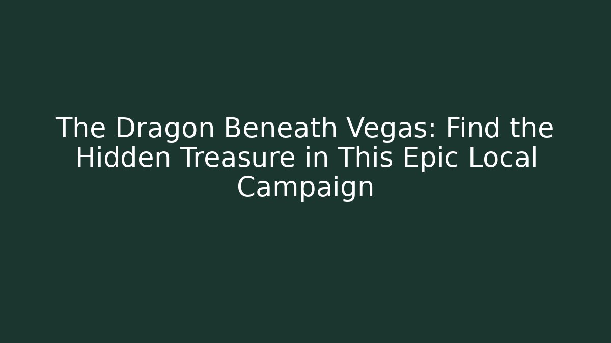The Dragon Beneath Vegas: Find the Hidden Treasure in This Epic Local Campaign