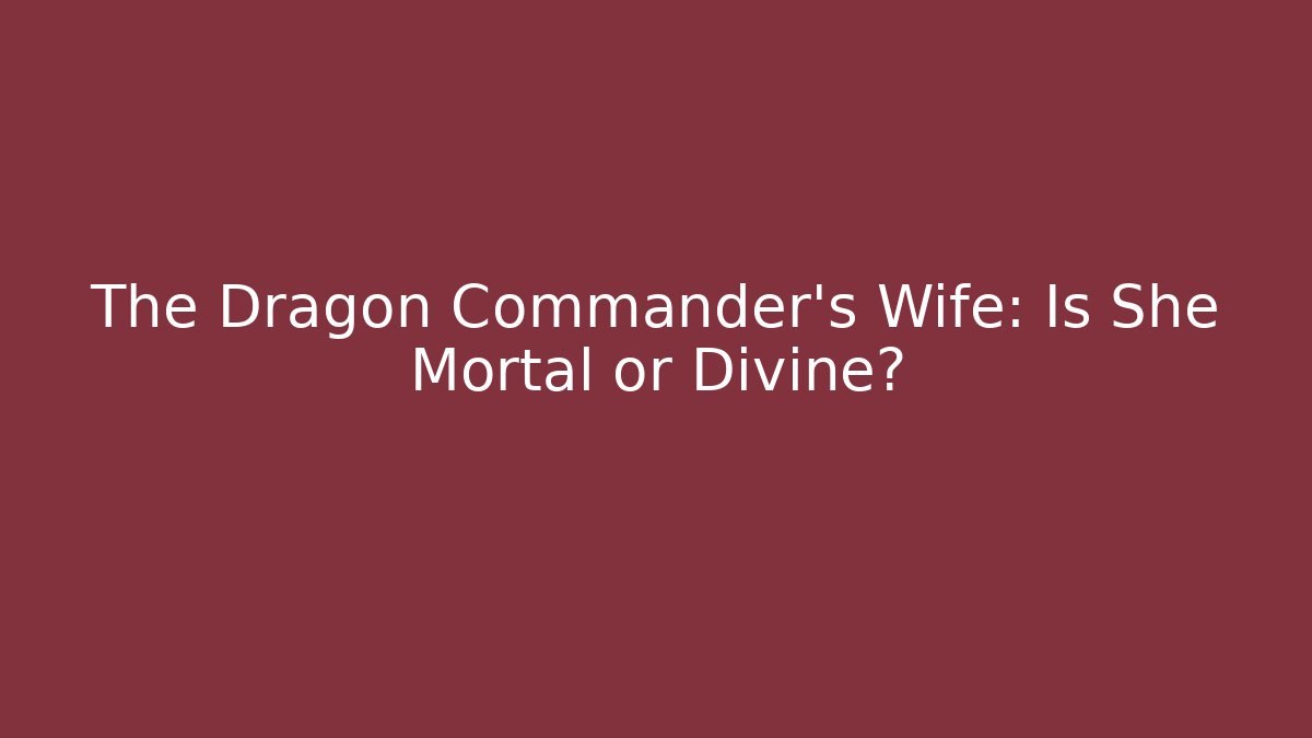 The Dragon Commander's Wife: Is She Mortal or Divine? - Critter Realm