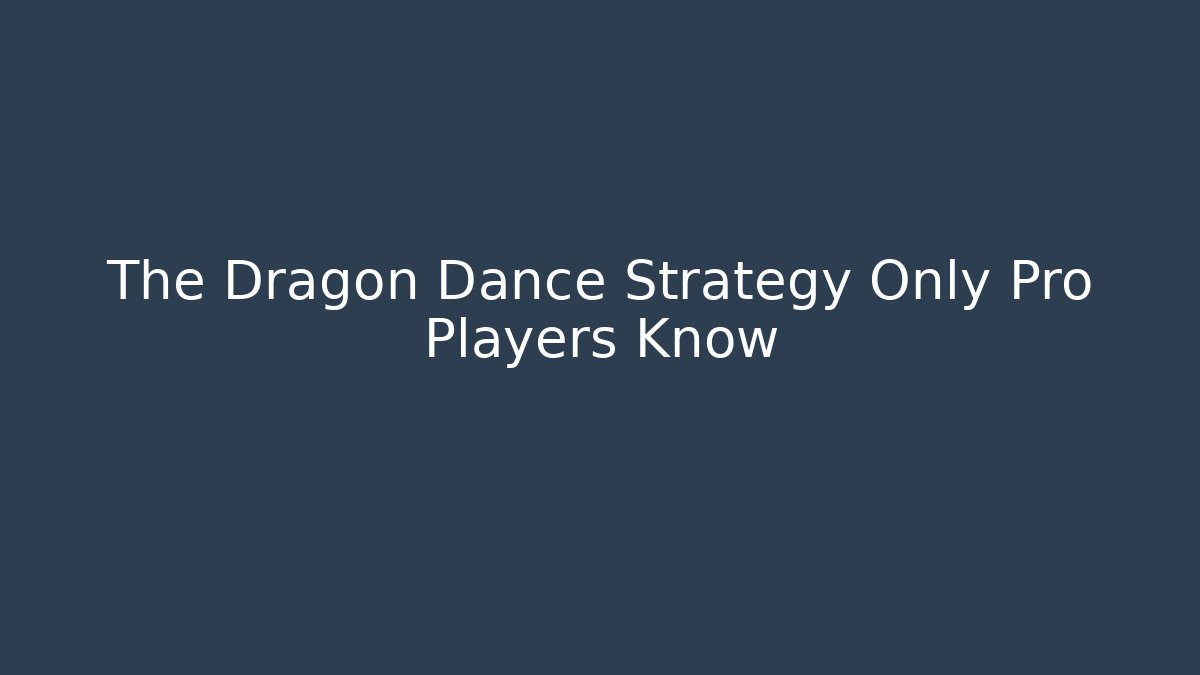 The Dragon Dance Strategy Only Pro Players Know