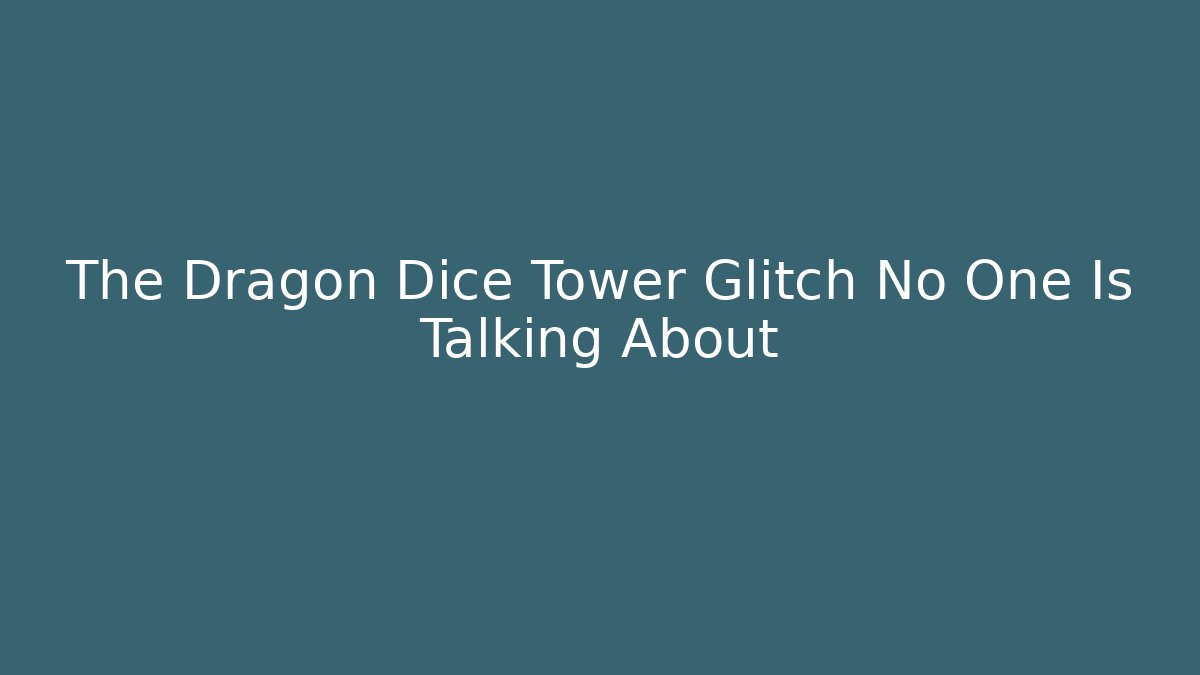 The Dragon Dice Tower Glitch No One Is Talking About