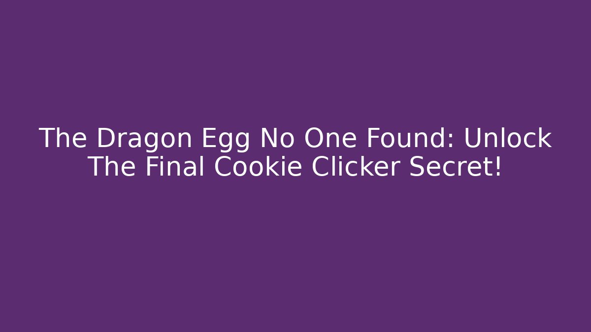 The Dragon Egg No One Found: Unlock The Final Cookie Clicker Secret!