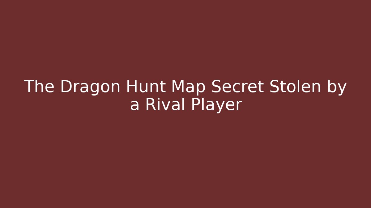 The Dragon Hunt Map Secret Stolen by a Rival Player