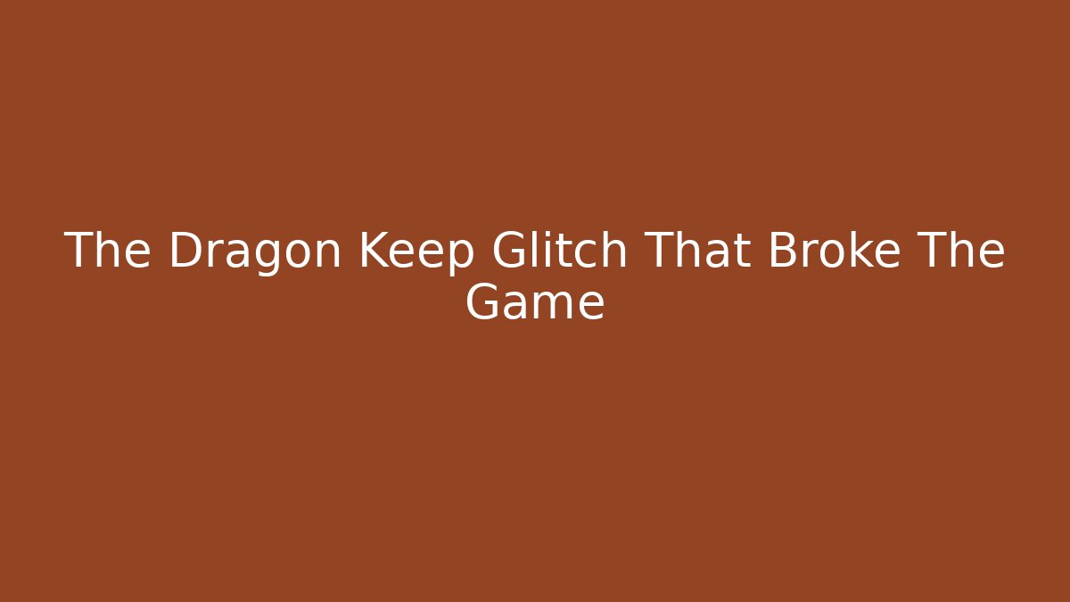The Dragon Keep Glitch That Broke The Game