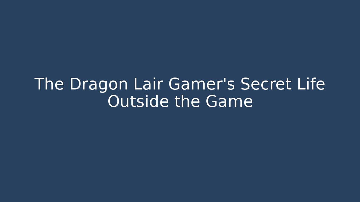 The Dragon Lair Gamer's Secret Life Outside the Game