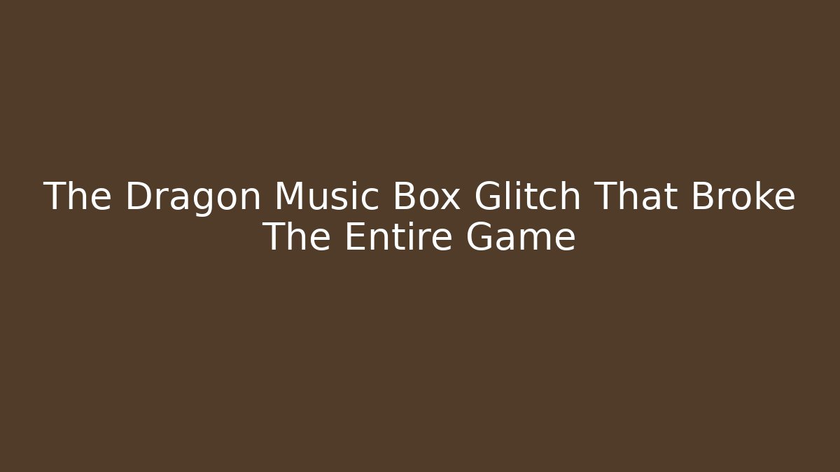 The Dragon Music Box Glitch That Broke The Entire Game