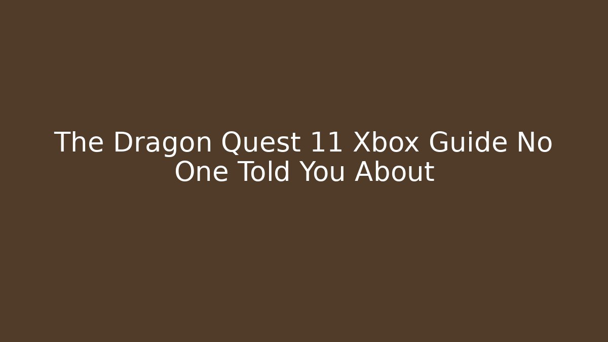 The Dragon Quest 11 Xbox Guide No One Told You About