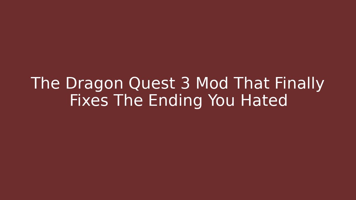 The Dragon Quest 3 Mod That Finally Fixes The Ending You Hated