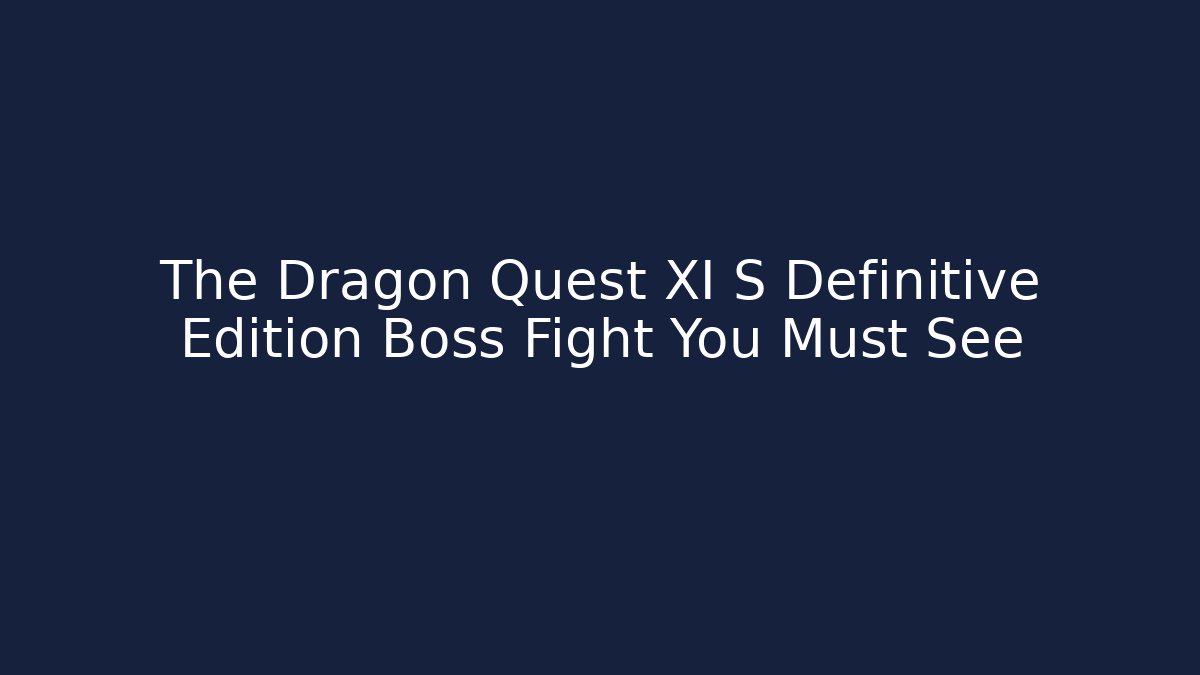 The Dragon Quest XI S Definitive Edition Boss Fight You Must See