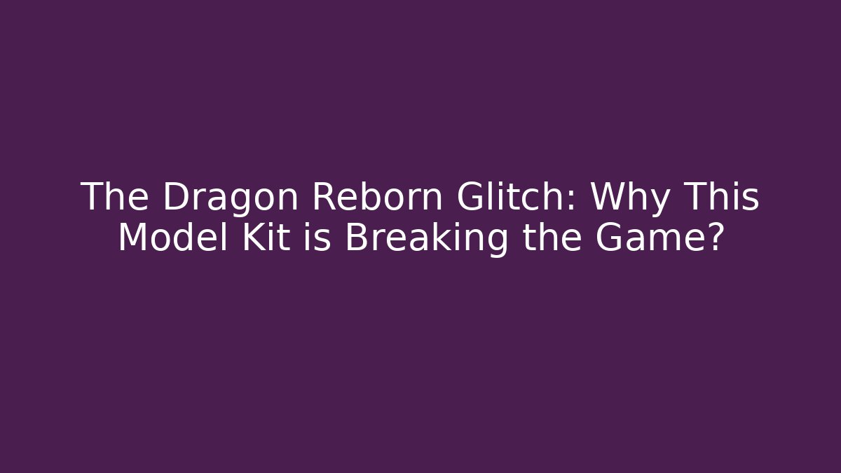 The Dragon Reborn Glitch: Why This Model Kit is Breaking the Game?