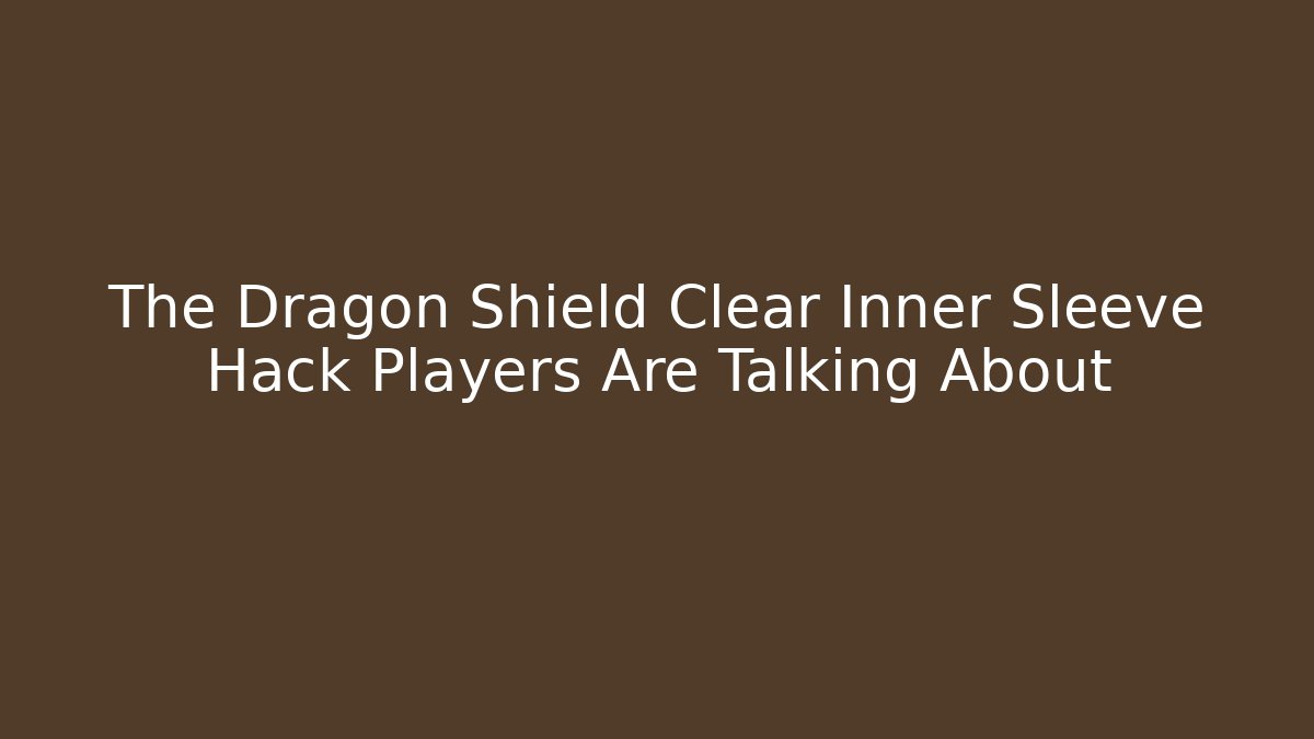 The Dragon Shield Clear Inner Sleeve Hack Players Are Talking About