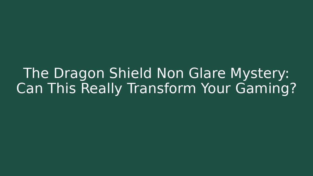 The Dragon Shield Non Glare Mystery: Can This Really Transform Your Gaming?