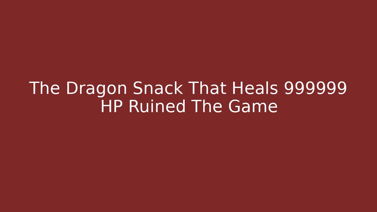 The Dragon Snack That Heals 999999 HP Ruined The Game