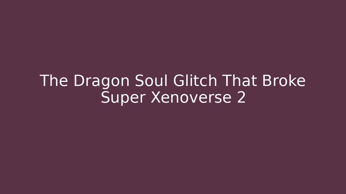 The Dragon Soul Glitch That Broke Super Xenoverse 2