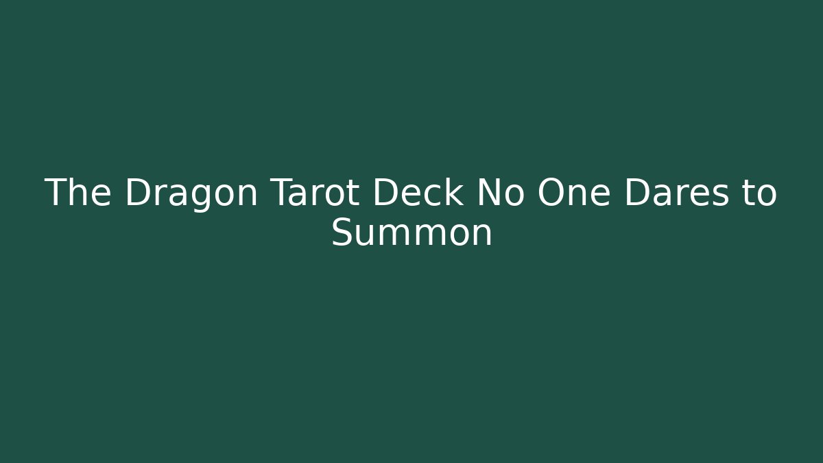 The Dragon Tarot Deck No One Dares to Summon