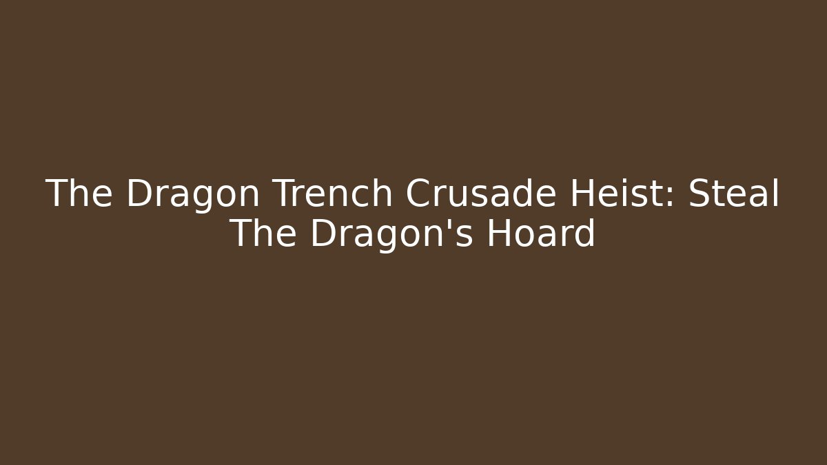 The Dragon Trench Crusade Heist: Steal The Dragon's Hoard