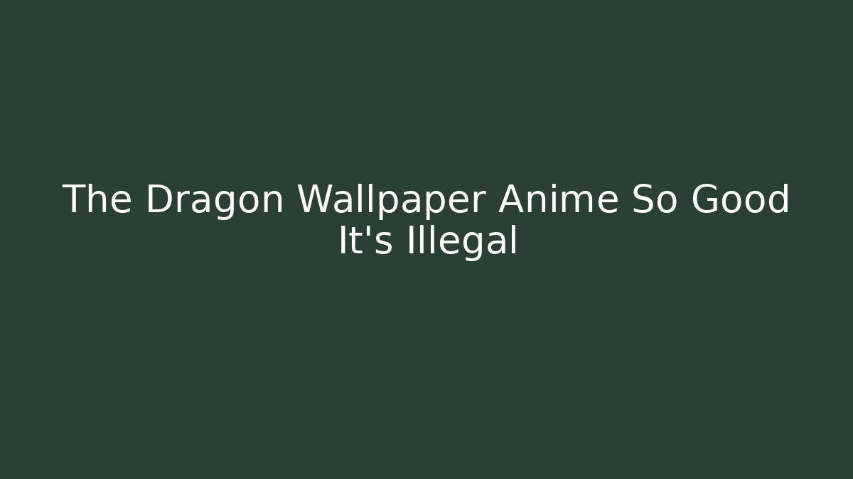 The Dragon Wallpaper Anime So Good It's Illegal