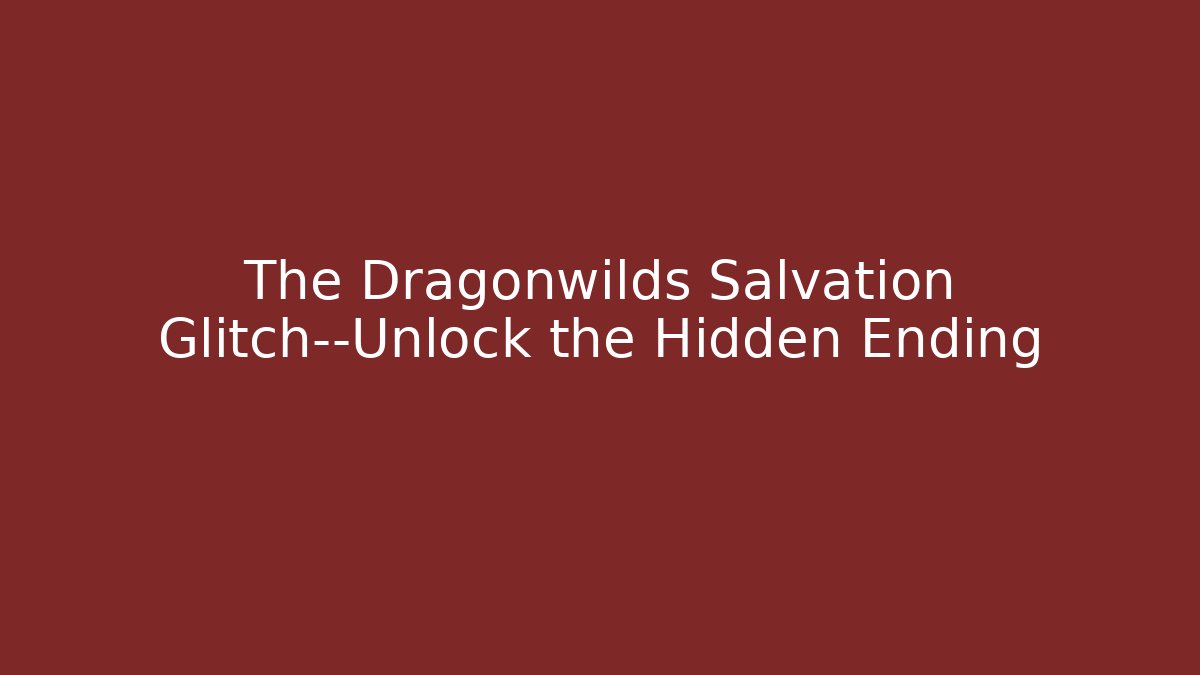 The Dragonwilds Salvation Glitch—Unlock the Hidden Ending