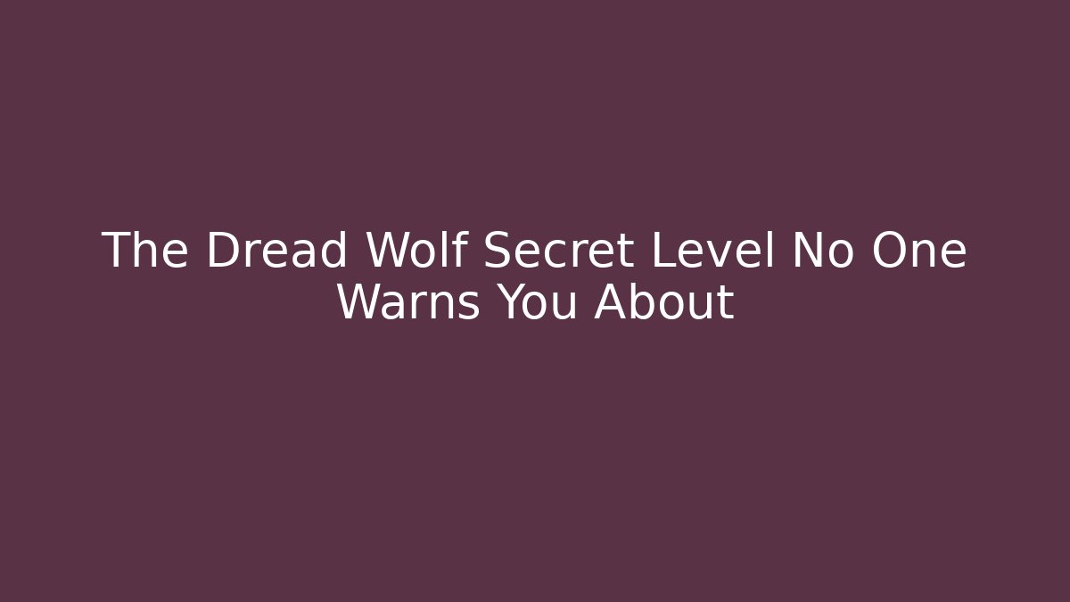 The Dread Wolf Secret Level No One Warns You About
