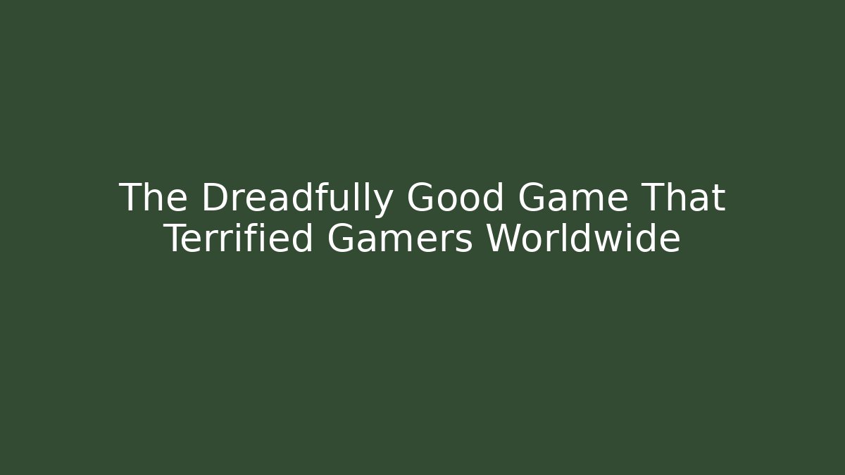 The Dreadfully Good Game That Terrified Gamers Worldwide