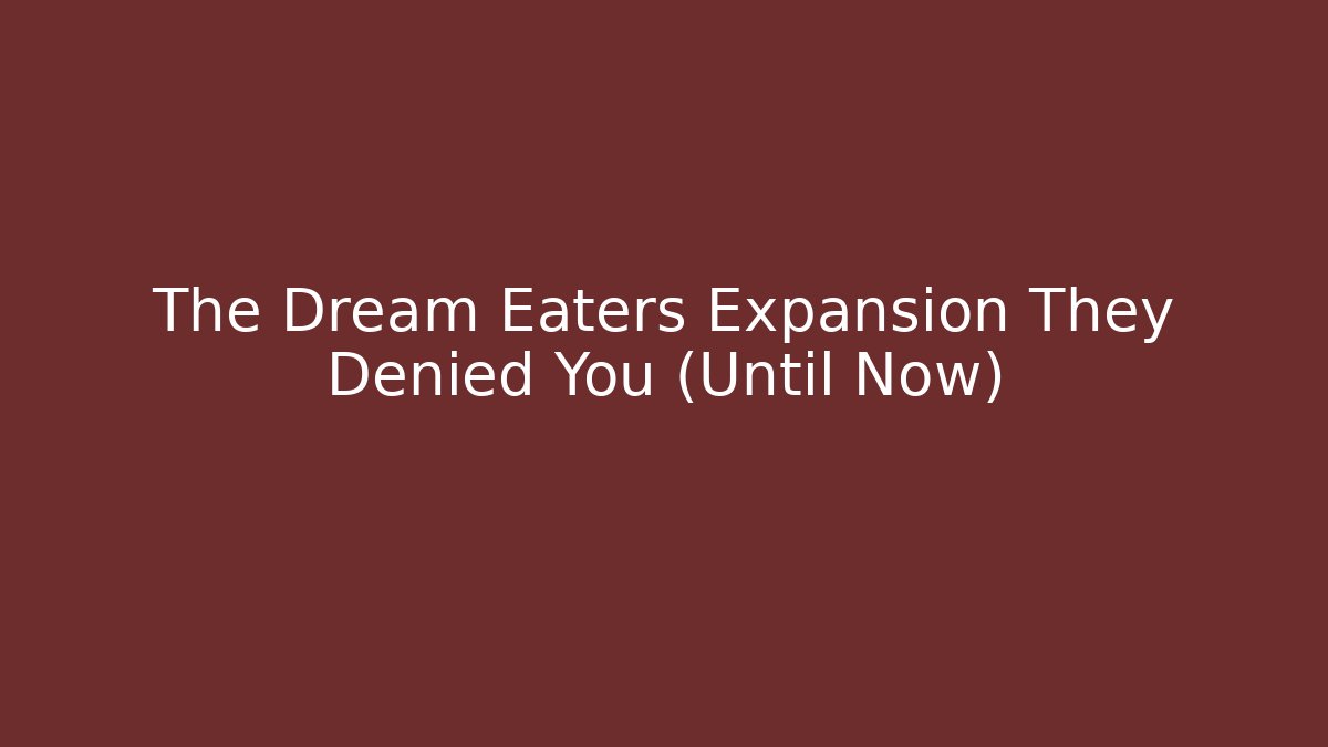The Dream Eaters Expansion They Denied You (Until Now)