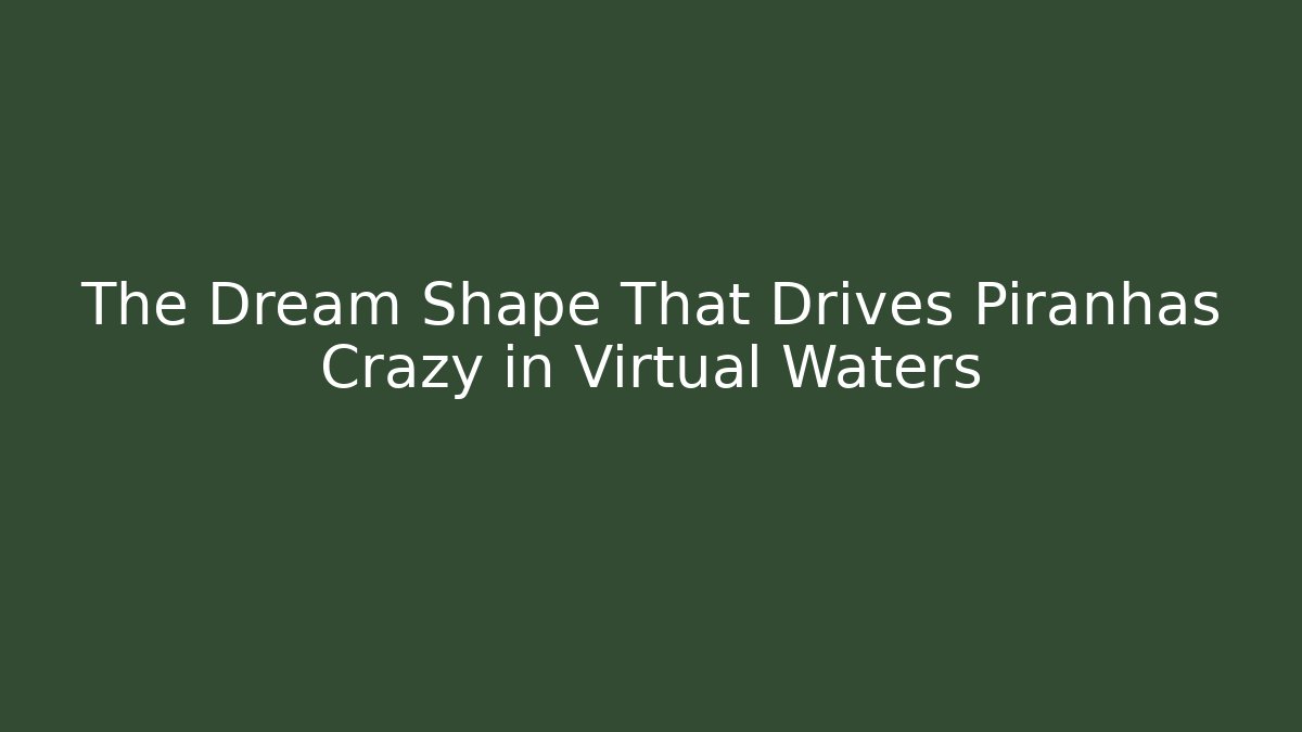 The Dream Shape That Drives Piranhas Crazy in Virtual Waters