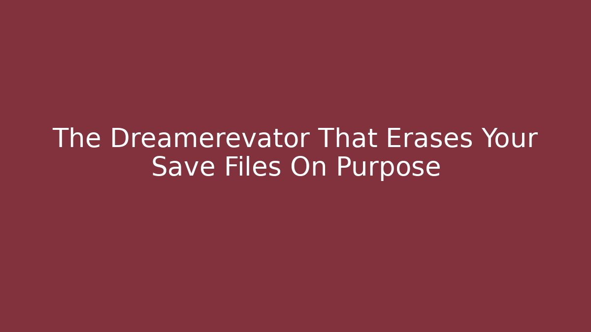The Dreamerevator That Erases Your Save Files On Purpose