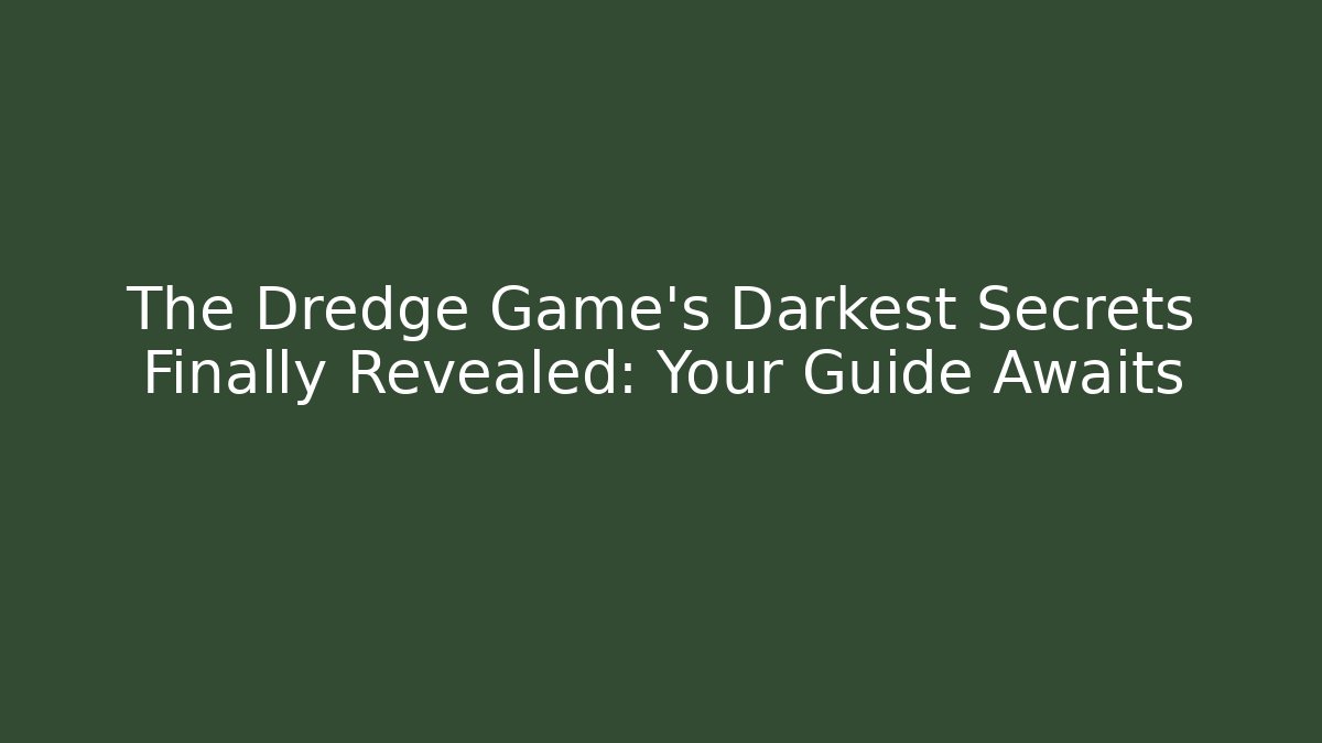 The Dredge Game's Darkest Secrets Finally Revealed: Your Guide Awaits