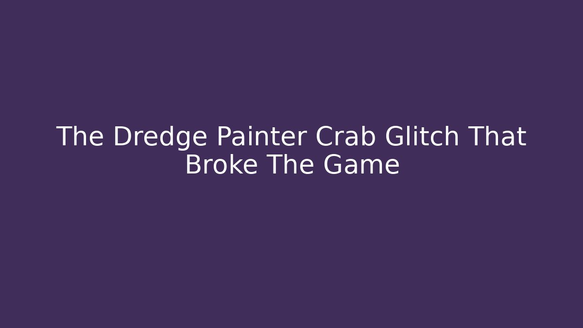 The Dredge Painter Crab Glitch That Broke The Game