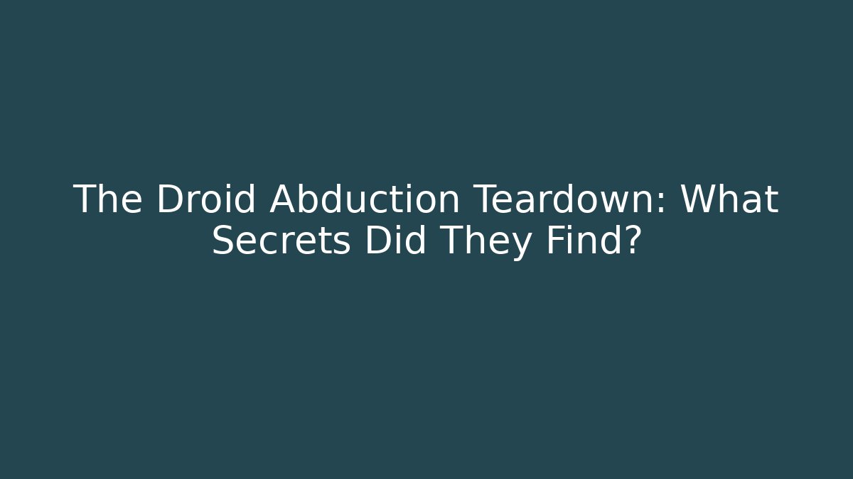The Droid Abduction Teardown: What Secrets Did They Find?