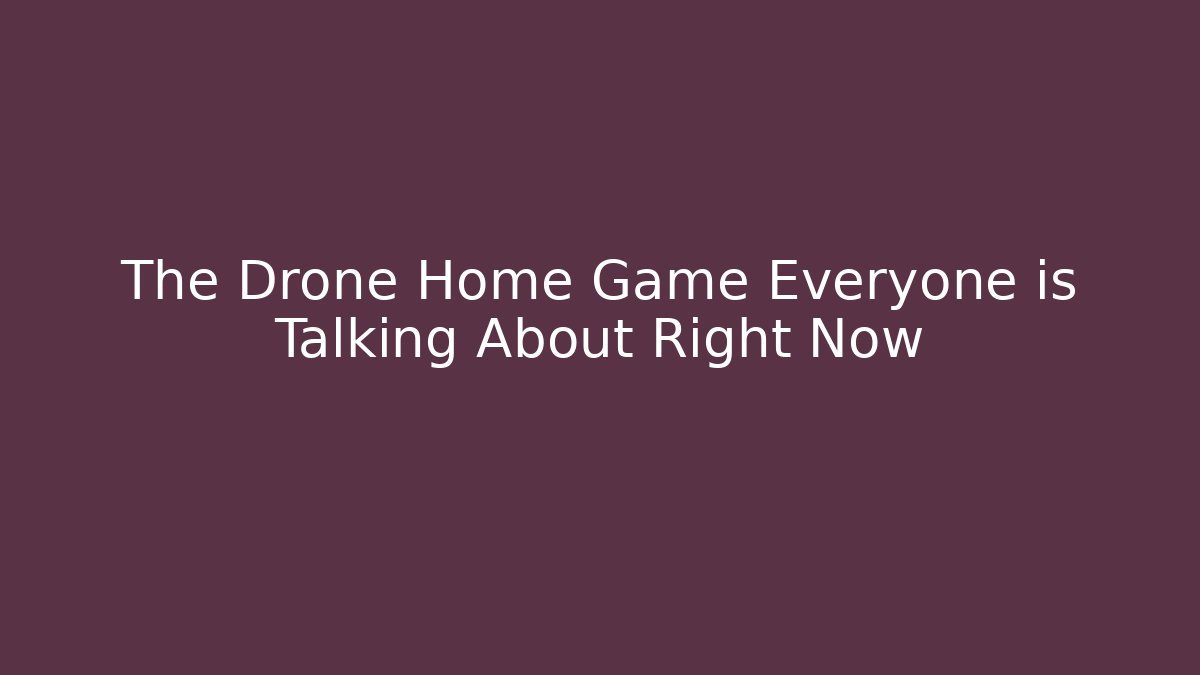 The Drone Home Game Everyone is Talking About Right Now
