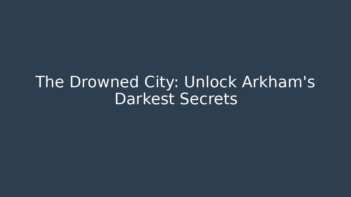 The Drowned City: Unlock Arkham's Darkest Secrets