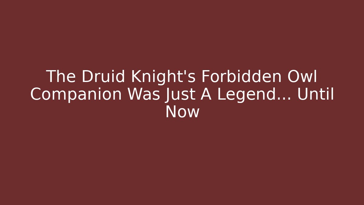 The Druid Knight's Forbidden Owl Companion Was Just A Legend... Until Now
