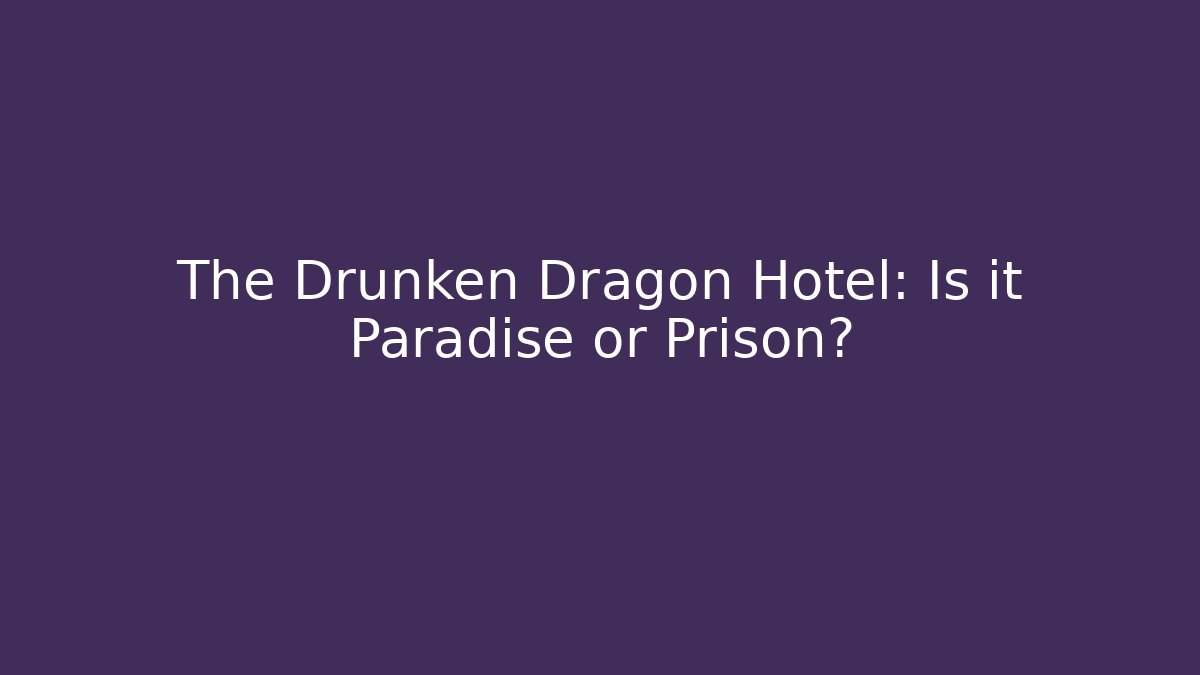 The Drunken Dragon Hotel: Is it Paradise or Prison?