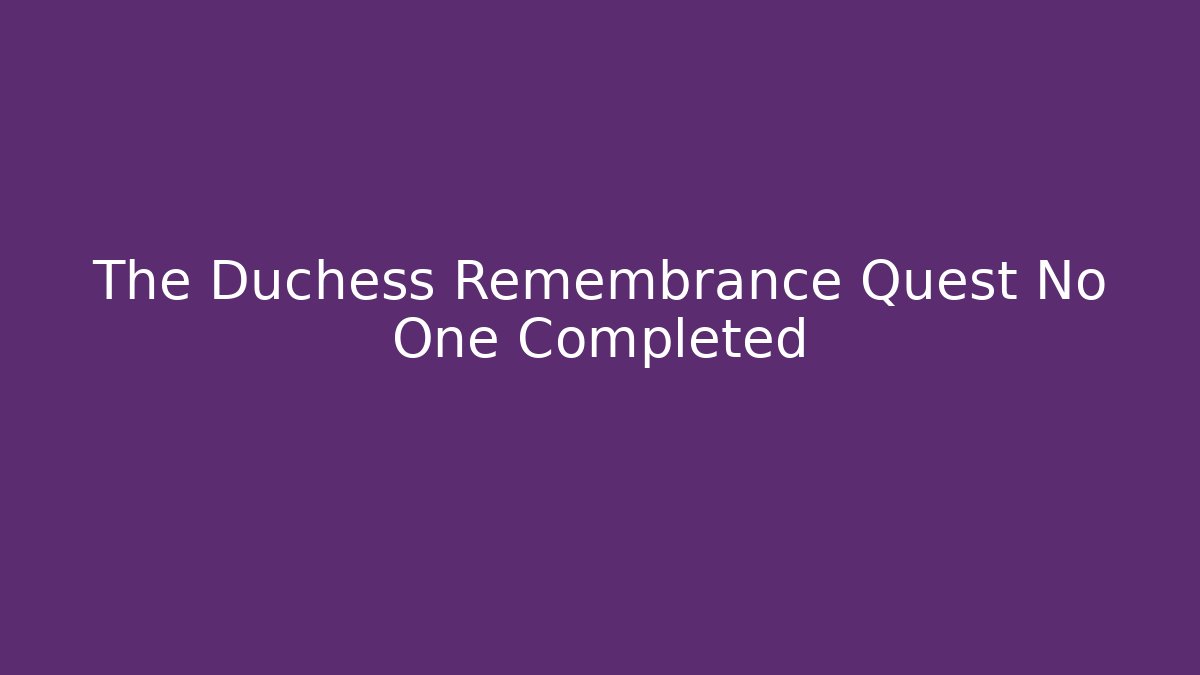 The Duchess Remembrance Quest No One Completed - Critter Realm
