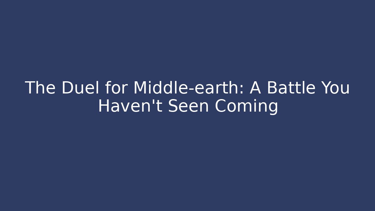 The Duel for Middle-earth: A Battle You Haven't Seen Coming