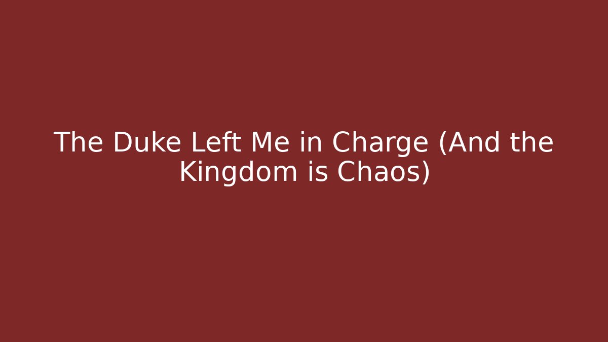 The Duke Left Me in Charge (And the Kingdom is Chaos)